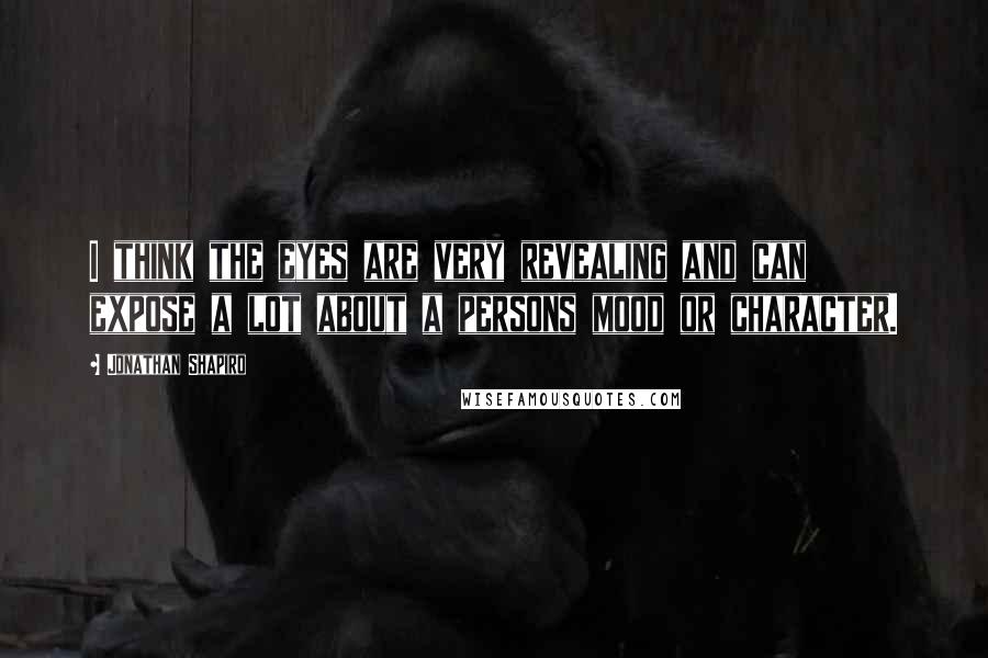 Jonathan Shapiro Quotes: I think the eyes are very revealing and can expose a lot about a persons mood or character.