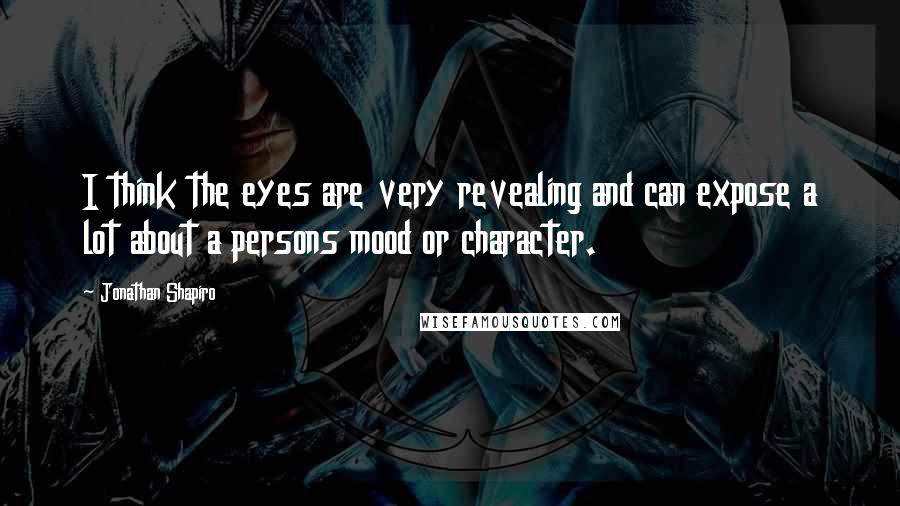 Jonathan Shapiro Quotes: I think the eyes are very revealing and can expose a lot about a persons mood or character.