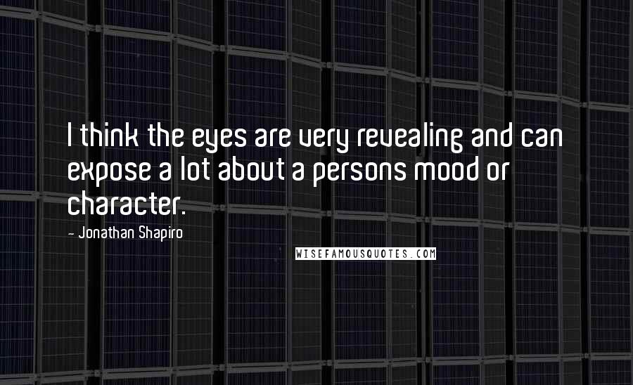 Jonathan Shapiro Quotes: I think the eyes are very revealing and can expose a lot about a persons mood or character.