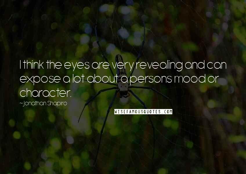 Jonathan Shapiro Quotes: I think the eyes are very revealing and can expose a lot about a persons mood or character.