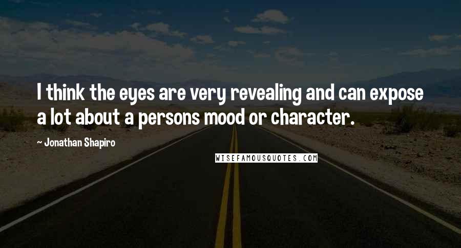 Jonathan Shapiro Quotes: I think the eyes are very revealing and can expose a lot about a persons mood or character.