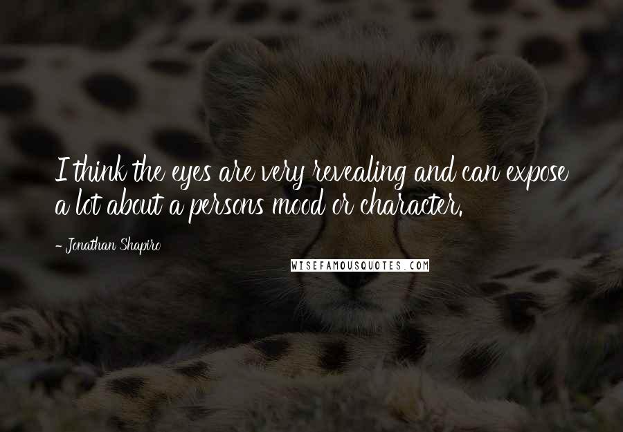 Jonathan Shapiro Quotes: I think the eyes are very revealing and can expose a lot about a persons mood or character.