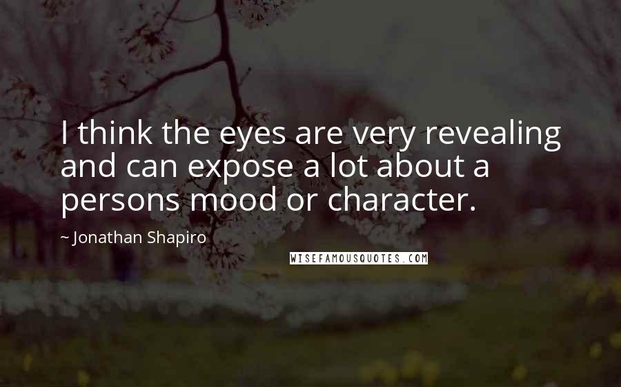 Jonathan Shapiro Quotes: I think the eyes are very revealing and can expose a lot about a persons mood or character.