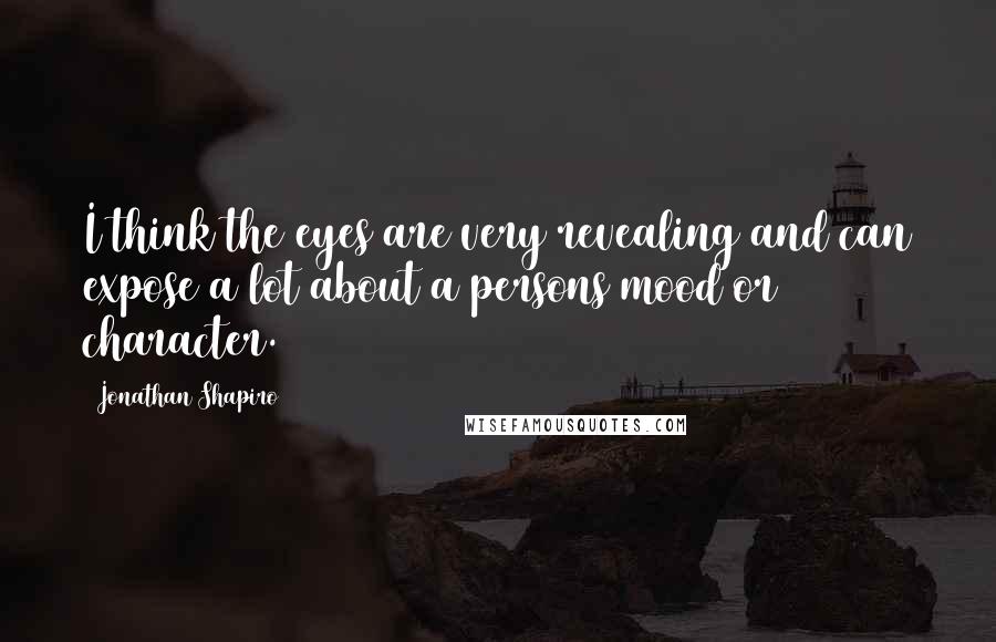 Jonathan Shapiro Quotes: I think the eyes are very revealing and can expose a lot about a persons mood or character.