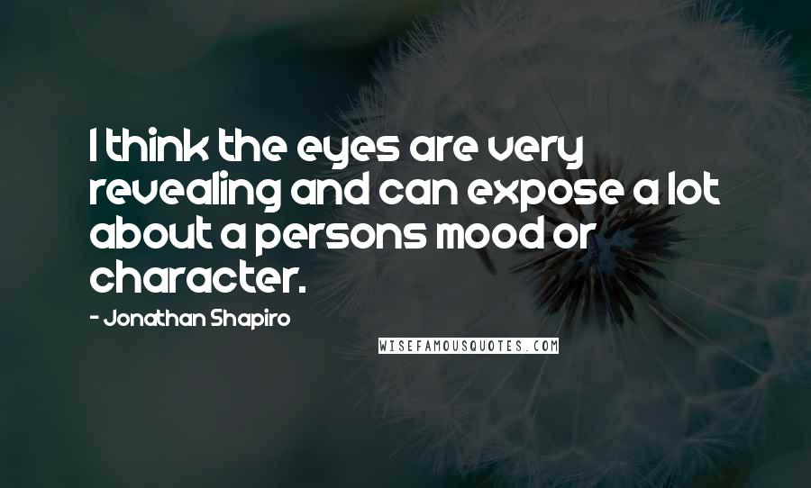 Jonathan Shapiro Quotes: I think the eyes are very revealing and can expose a lot about a persons mood or character.