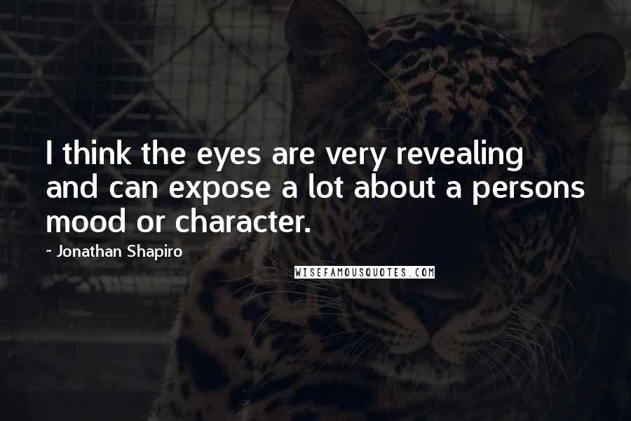 Jonathan Shapiro Quotes: I think the eyes are very revealing and can expose a lot about a persons mood or character.