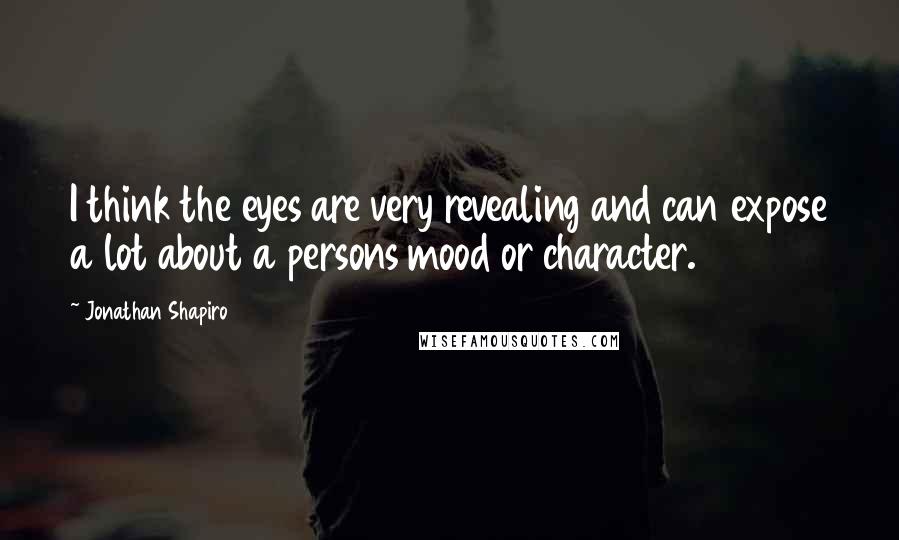Jonathan Shapiro Quotes: I think the eyes are very revealing and can expose a lot about a persons mood or character.