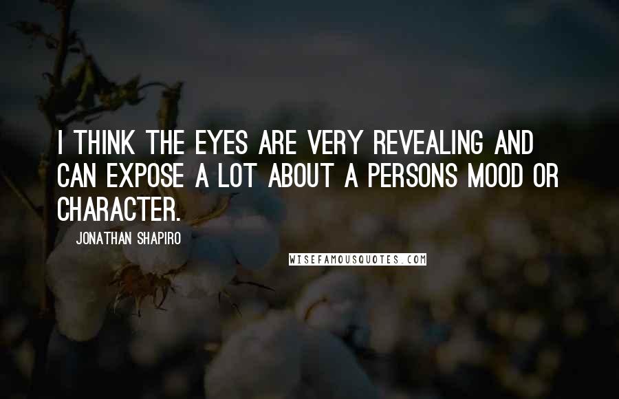 Jonathan Shapiro Quotes: I think the eyes are very revealing and can expose a lot about a persons mood or character.