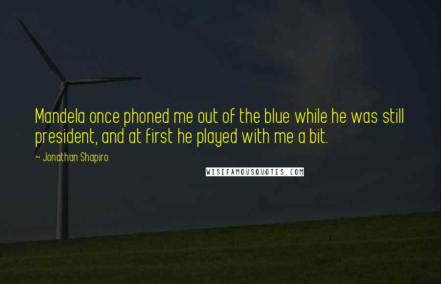 Jonathan Shapiro Quotes: Mandela once phoned me out of the blue while he was still president, and at first he played with me a bit.