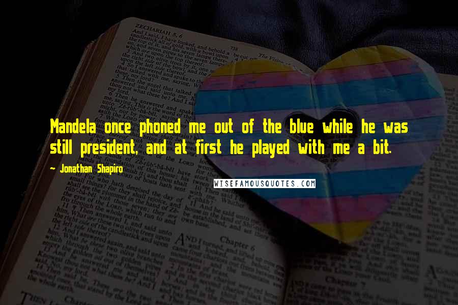 Jonathan Shapiro Quotes: Mandela once phoned me out of the blue while he was still president, and at first he played with me a bit.