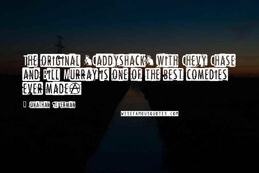 Jonathan Silverman Quotes: The original 'Caddyshack' with Chevy Chase and Bill Murray is one of the best comedies ever made.