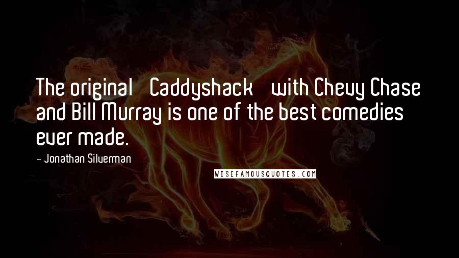 Jonathan Silverman Quotes: The original 'Caddyshack' with Chevy Chase and Bill Murray is one of the best comedies ever made.