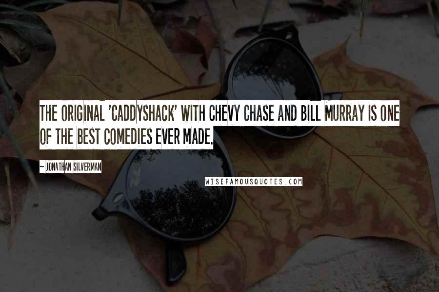 Jonathan Silverman Quotes: The original 'Caddyshack' with Chevy Chase and Bill Murray is one of the best comedies ever made.
