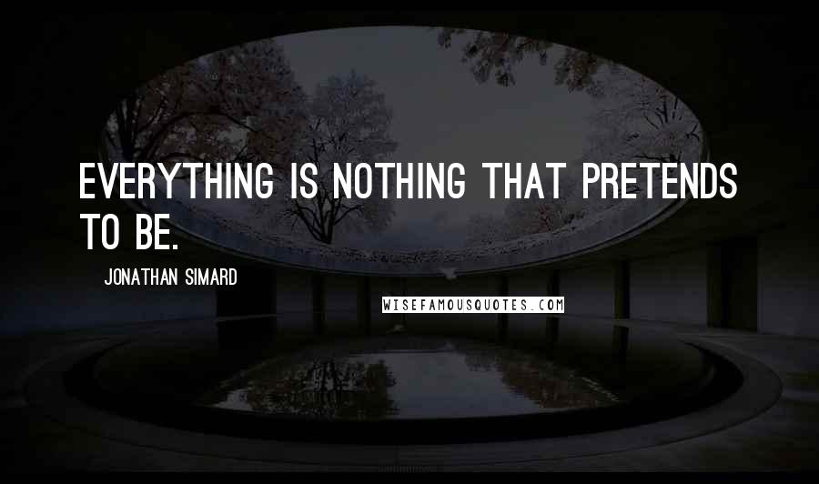 Jonathan Simard Quotes: Everything is nothing that pretends to be.