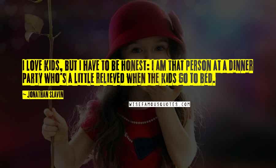 Jonathan Slavin Quotes: I love kids, but I have to be honest: I am that person at a dinner party who's a little relieved when the kids go to bed.