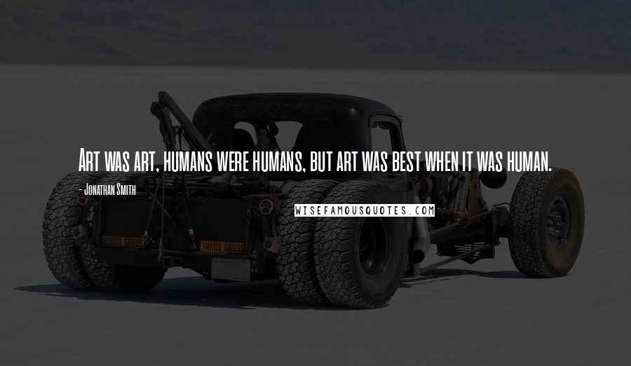 Jonathan Smith Quotes: Art was art, humans were humans, but art was best when it was human.