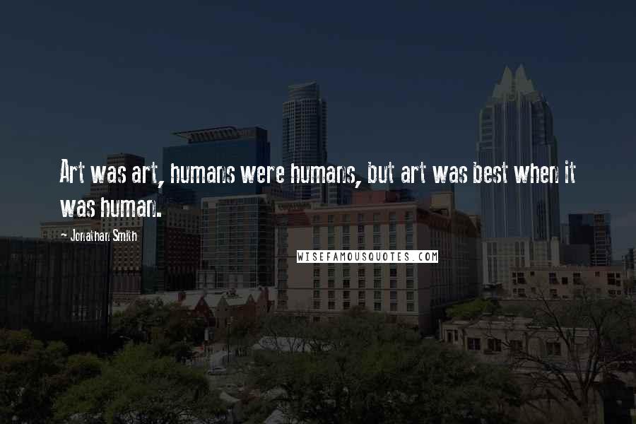 Jonathan Smith Quotes: Art was art, humans were humans, but art was best when it was human.