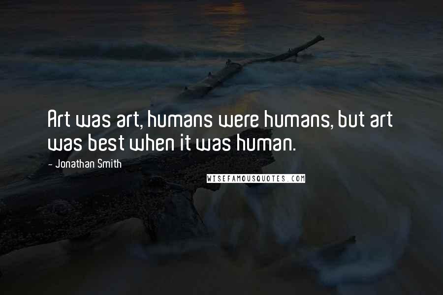 Jonathan Smith Quotes: Art was art, humans were humans, but art was best when it was human.