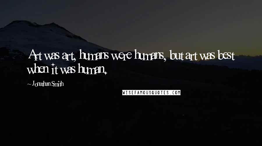 Jonathan Smith Quotes: Art was art, humans were humans, but art was best when it was human.