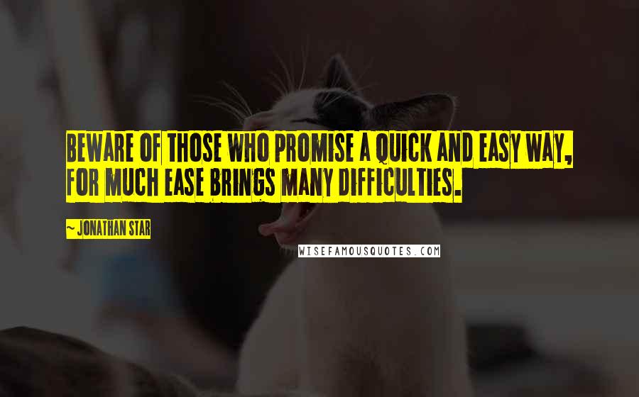 Jonathan Star Quotes: Beware of those who promise a quick and easy way, for much ease brings many difficulties.