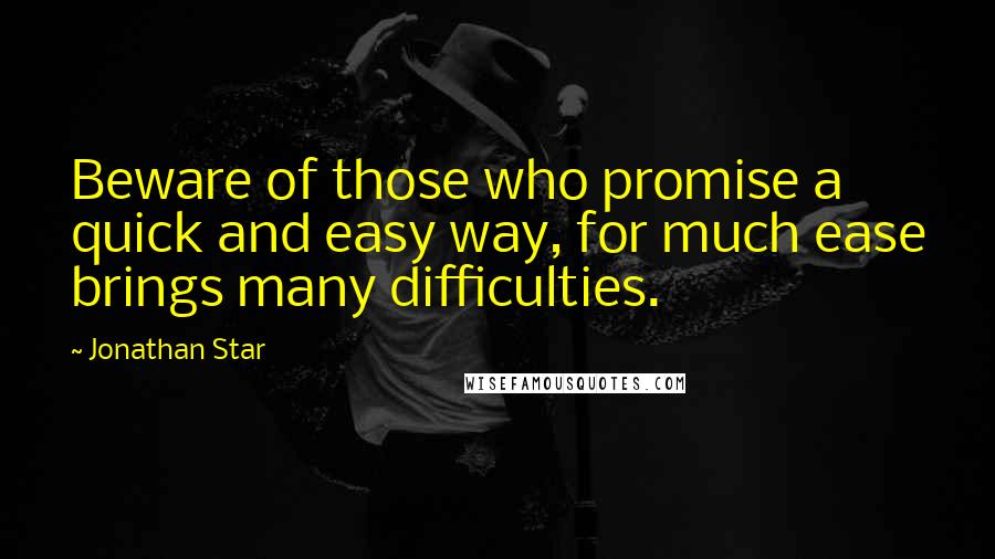 Jonathan Star Quotes: Beware of those who promise a quick and easy way, for much ease brings many difficulties.