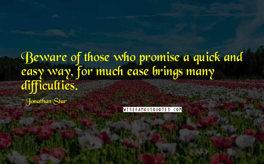 Jonathan Star Quotes: Beware of those who promise a quick and easy way, for much ease brings many difficulties.