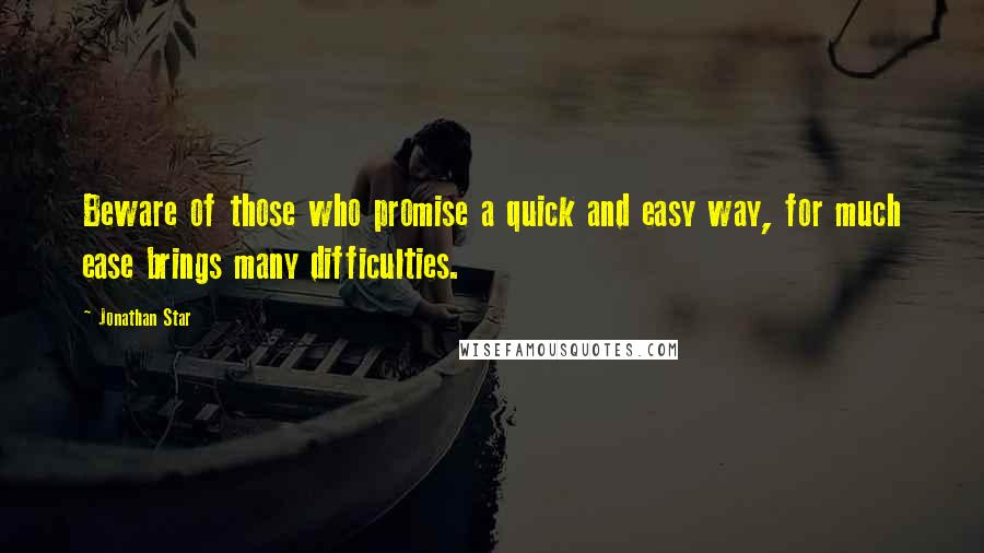 Jonathan Star Quotes: Beware of those who promise a quick and easy way, for much ease brings many difficulties.