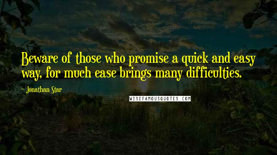 Jonathan Star Quotes: Beware of those who promise a quick and easy way, for much ease brings many difficulties.