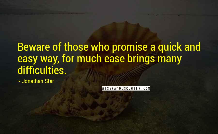 Jonathan Star Quotes: Beware of those who promise a quick and easy way, for much ease brings many difficulties.