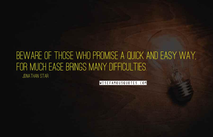 Jonathan Star Quotes: Beware of those who promise a quick and easy way, for much ease brings many difficulties.