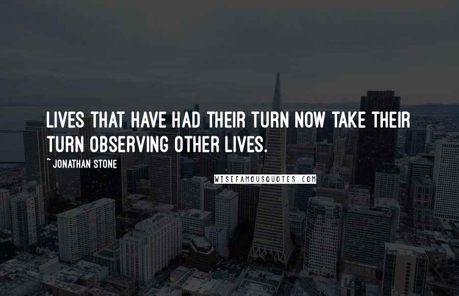 Jonathan Stone Quotes: Lives that have had their turn now take their turn observing other lives.