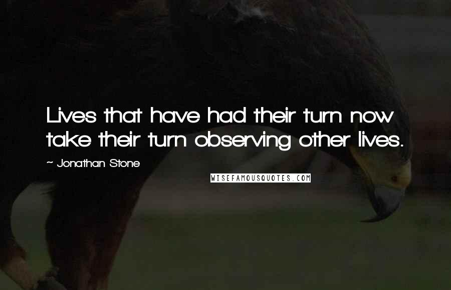 Jonathan Stone Quotes: Lives that have had their turn now take their turn observing other lives.