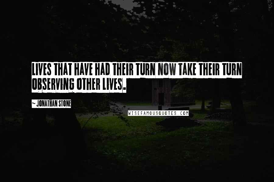 Jonathan Stone Quotes: Lives that have had their turn now take their turn observing other lives.