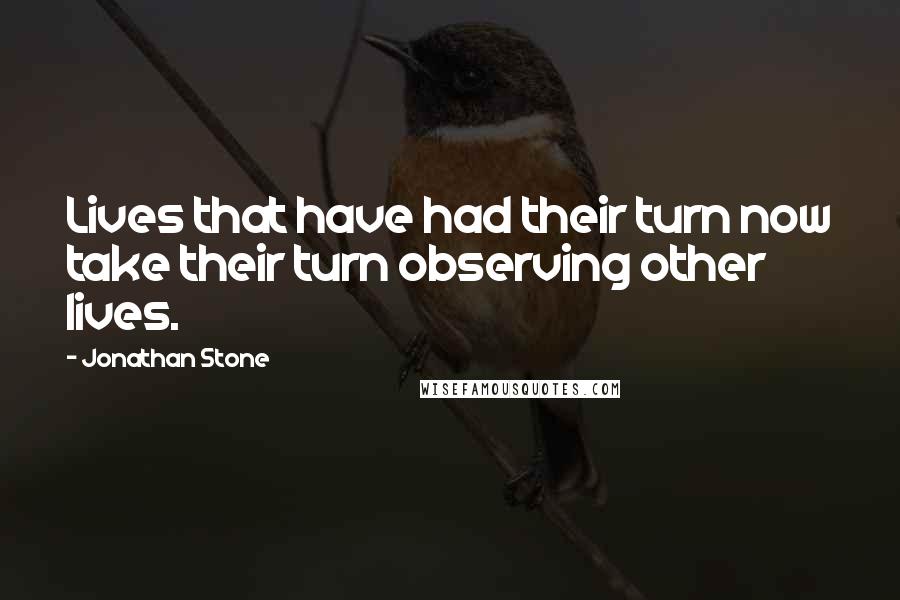 Jonathan Stone Quotes: Lives that have had their turn now take their turn observing other lives.
