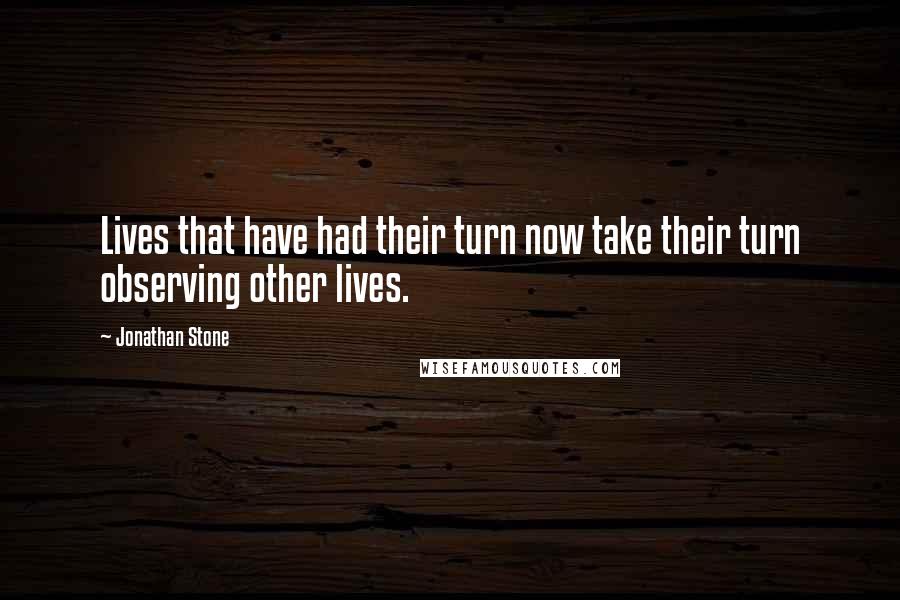 Jonathan Stone Quotes: Lives that have had their turn now take their turn observing other lives.