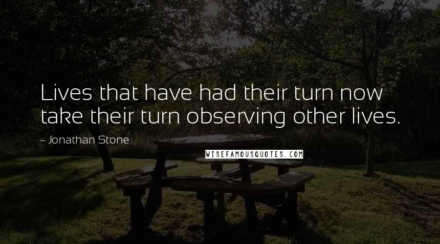 Jonathan Stone Quotes: Lives that have had their turn now take their turn observing other lives.