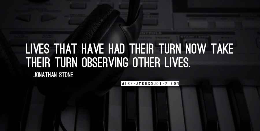 Jonathan Stone Quotes: Lives that have had their turn now take their turn observing other lives.