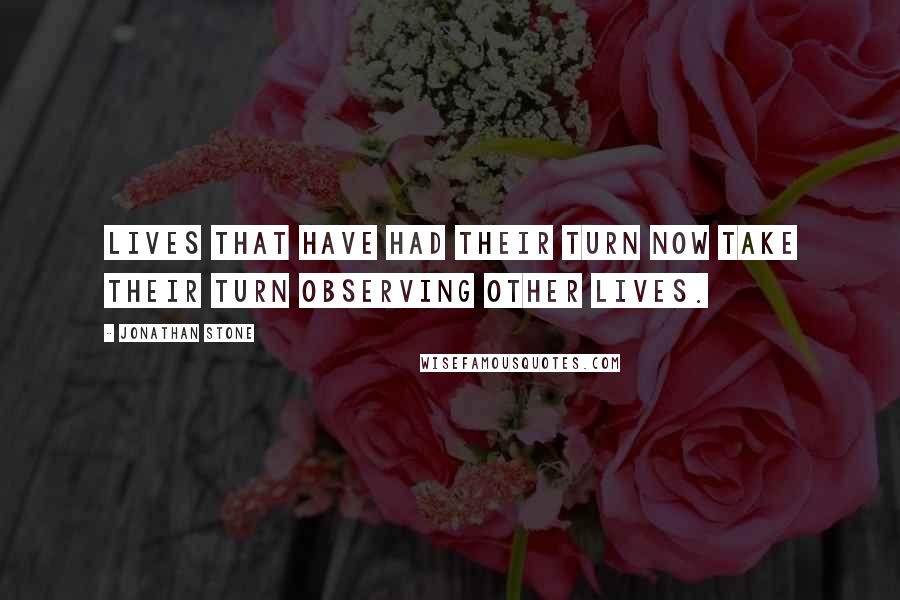 Jonathan Stone Quotes: Lives that have had their turn now take their turn observing other lives.