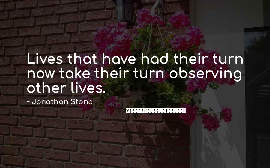 Jonathan Stone Quotes: Lives that have had their turn now take their turn observing other lives.