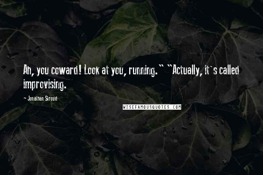 Jonathan Stroud Quotes: Ah, you coward! Look at you, running." "Actually, it's called improvising.