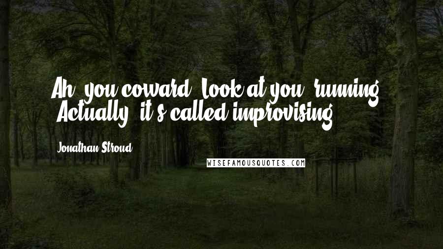 Jonathan Stroud Quotes: Ah, you coward! Look at you, running." "Actually, it's called improvising.