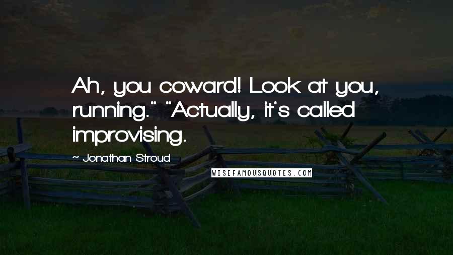 Jonathan Stroud Quotes: Ah, you coward! Look at you, running." "Actually, it's called improvising.