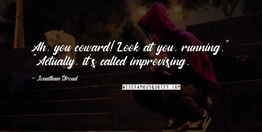 Jonathan Stroud Quotes: Ah, you coward! Look at you, running." "Actually, it's called improvising.