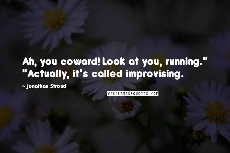 Jonathan Stroud Quotes: Ah, you coward! Look at you, running." "Actually, it's called improvising.