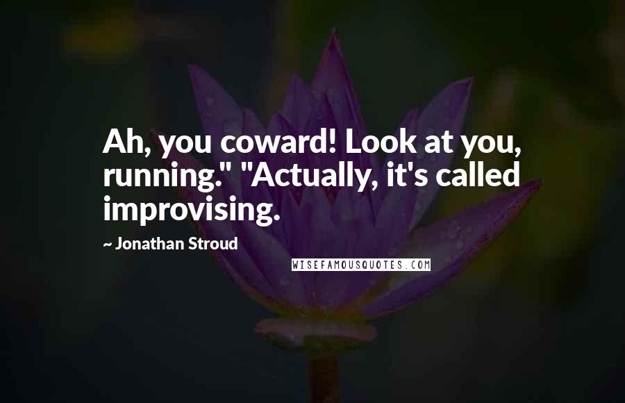 Jonathan Stroud Quotes: Ah, you coward! Look at you, running." "Actually, it's called improvising.