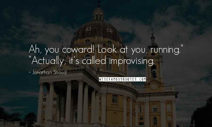 Jonathan Stroud Quotes: Ah, you coward! Look at you, running." "Actually, it's called improvising.