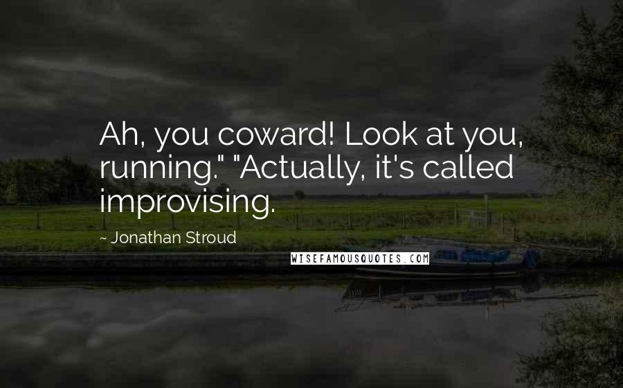 Jonathan Stroud Quotes: Ah, you coward! Look at you, running." "Actually, it's called improvising.