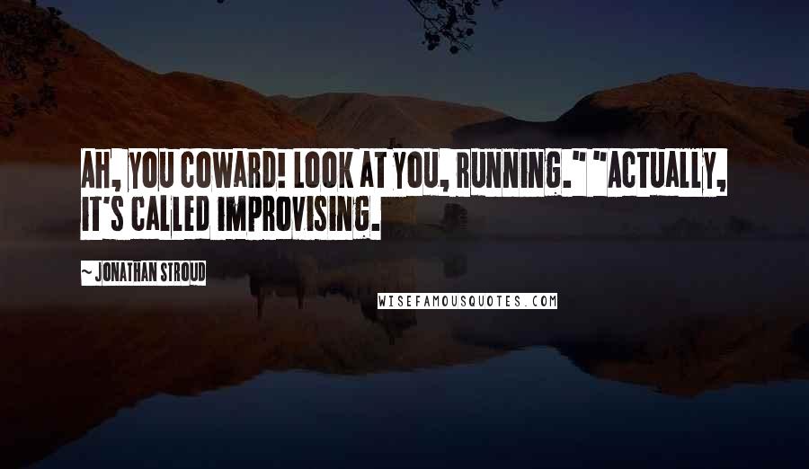 Jonathan Stroud Quotes: Ah, you coward! Look at you, running." "Actually, it's called improvising.