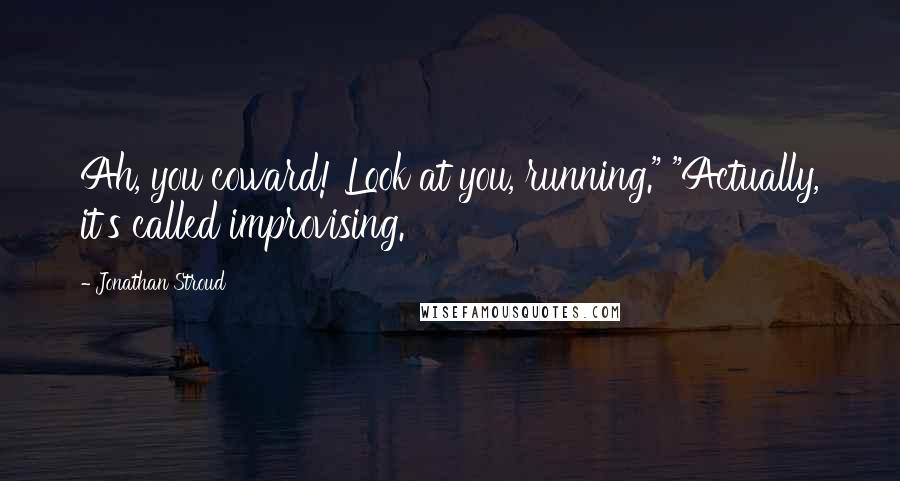 Jonathan Stroud Quotes: Ah, you coward! Look at you, running." "Actually, it's called improvising.