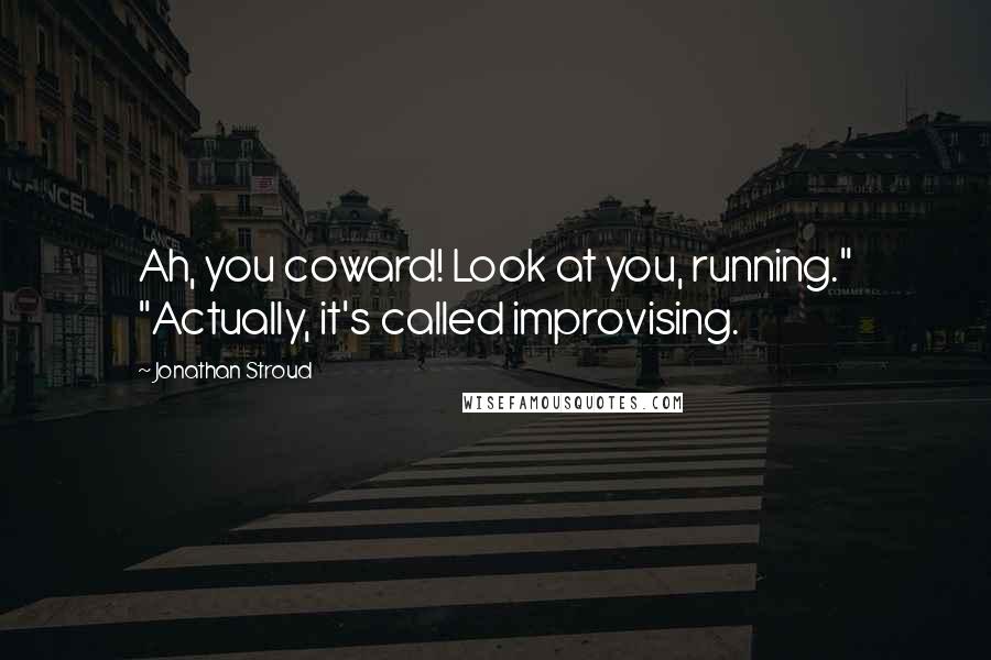 Jonathan Stroud Quotes: Ah, you coward! Look at you, running." "Actually, it's called improvising.